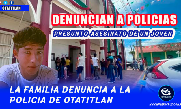 DENUNCIAN A POLICÍAS DE PRESUNTO ASESINATO DE UN JOVEN EN OTATITLAN