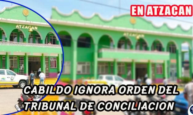 POR DESACATO DE ORDEN DEL TRIBUNAL DE CONCILIACION, CABIDO DE ATZACAN PODRIA IR A LA CARCEL