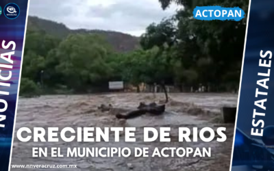 REPORTAN CRECIENTE DE RIOS EN EL MUNICIPIO DE ACTOPAN