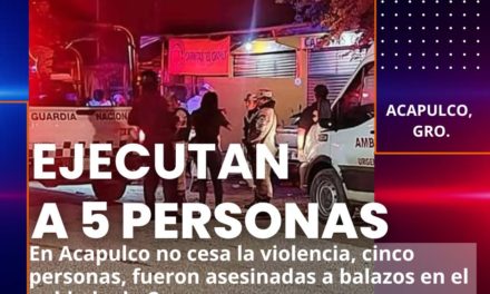 🚔EJECUTA A CINCO PERSONAS EN ACAPULCO