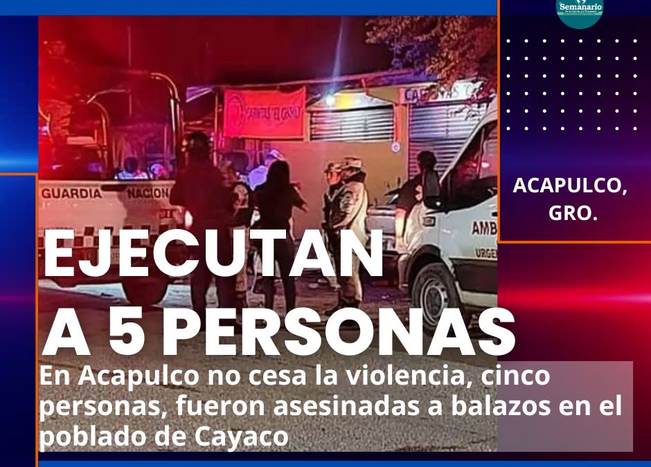 🚔EJECUTA A CINCO PERSONAS EN ACAPULCO