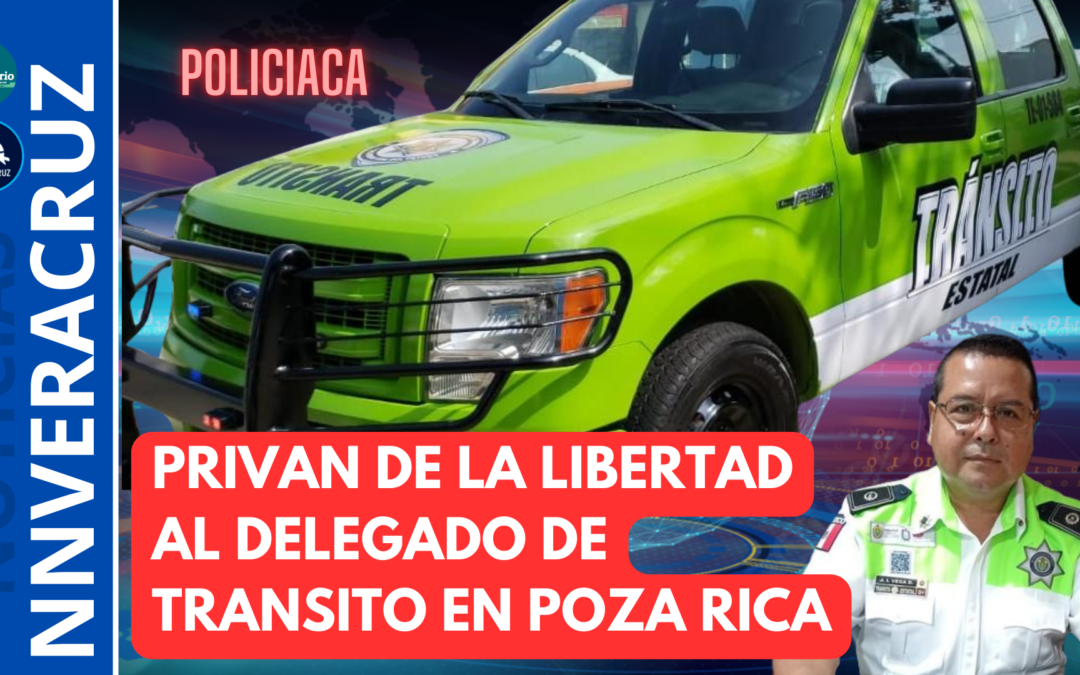 👉PRIVAN DE LA LIBERTAD AL DELEGADO DE POZA RICA DE LA DIRECCIÓN GENERAL DE TRANSITO Y SEGURIDAD VIAL DEL ESTADO DE VERACRUZ