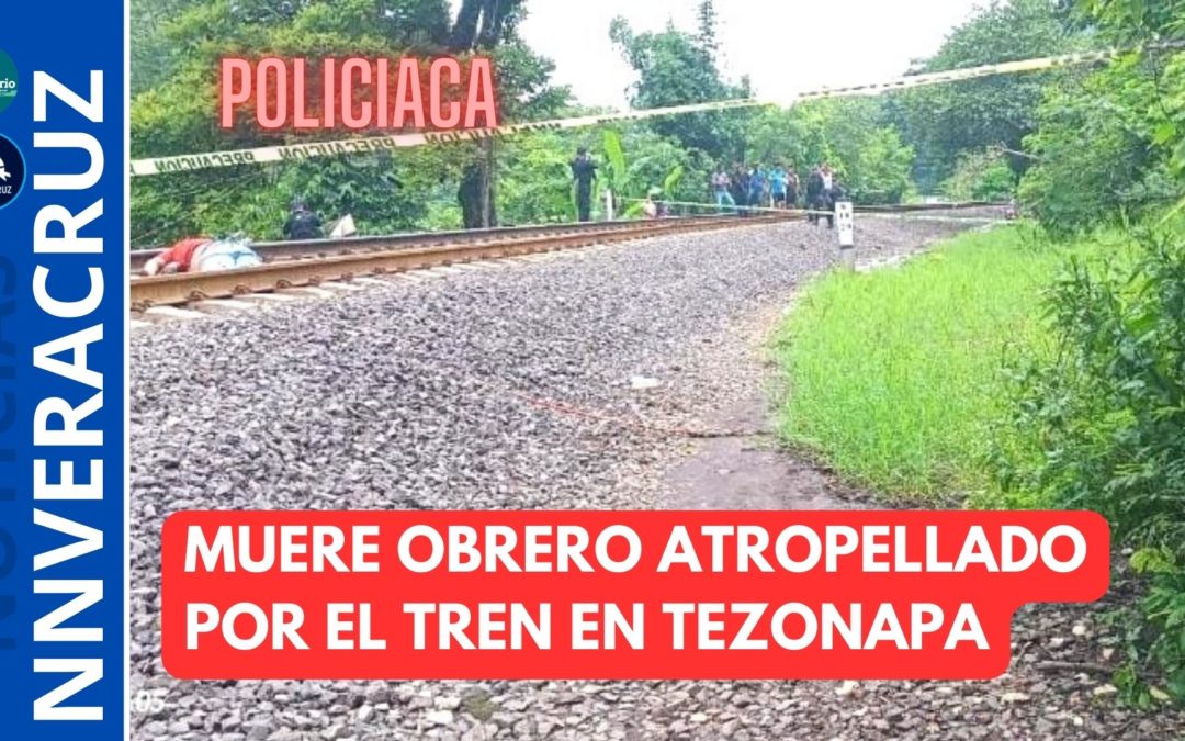 🚓MUERE OBRERO ATROPELLADO POR EL TREN EN TEZONAPA